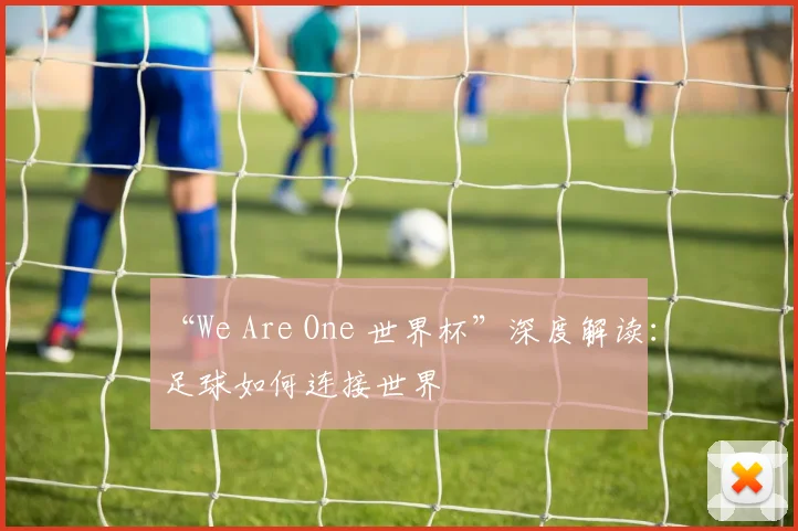 “We Are One 世界杯”深度解读：足球如何连接世界