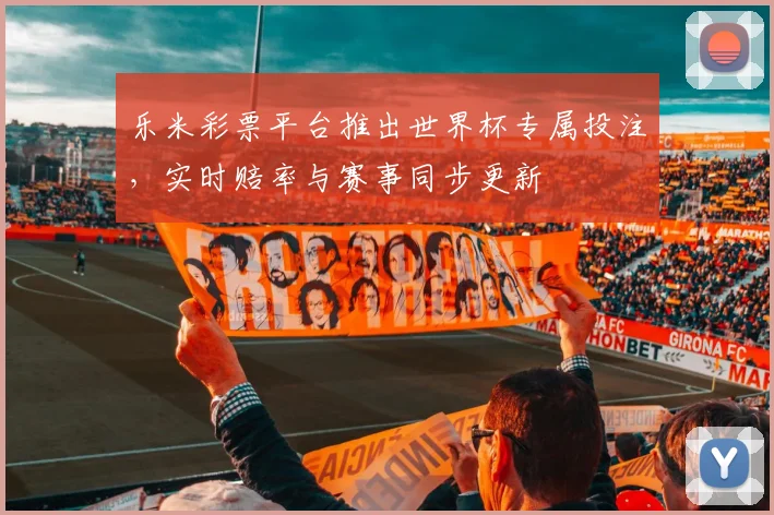 乐米彩票平台推出世界杯专属投注，实时赔率与赛事同步更新