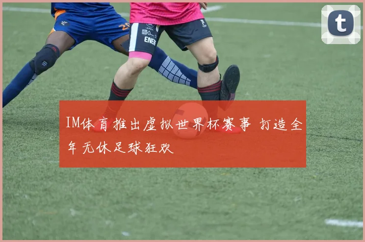 IM体育推出虚拟世界杯赛事 打造全年无休足球狂欢
