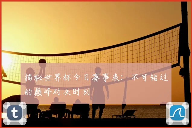 揭秘世界杯今日赛事表：不可错过的巅峰对决时刻