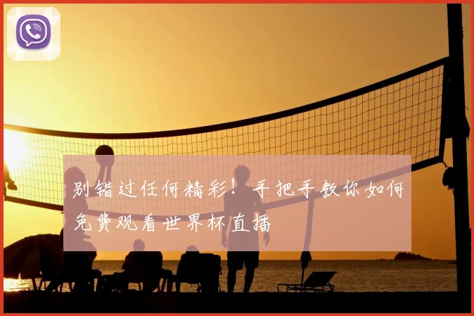 别错过任何精彩!手把手教你如何免费观看世界杯直播