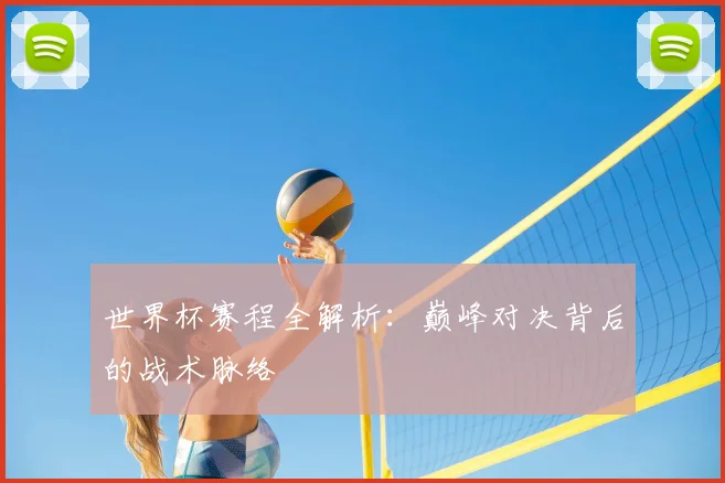 世界杯赛程全解析:巅峰对决背后的战术脉络