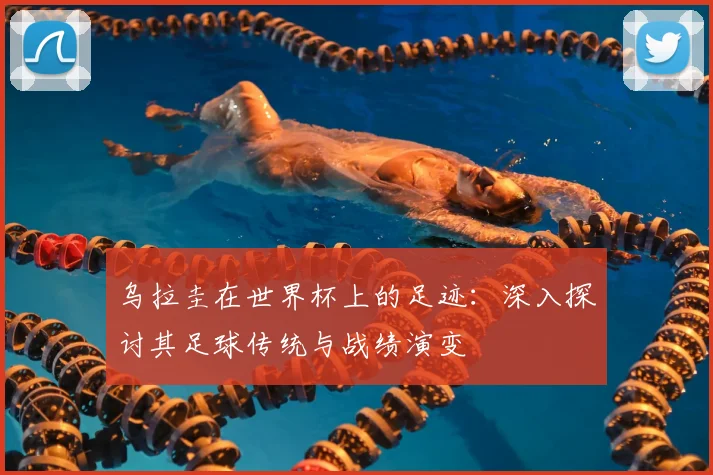 乌拉圭在世界杯上的足迹：深入探讨其足球传统与战绩演变