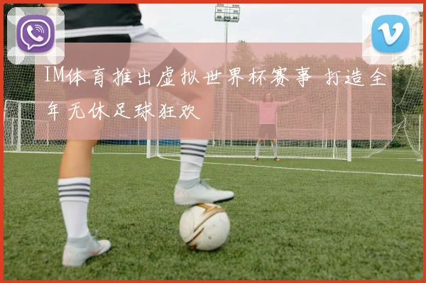 IM体育推出虚拟世界杯赛事 打造全年无休足球狂欢