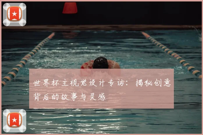 世界杯主视觉设计专访:揭秘创意背后的故事与灵感