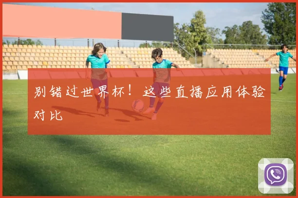 别错过世界杯!这些直播应用体验对比