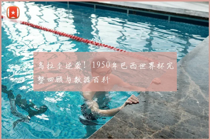 乌拉圭逆袭！1950年巴西世界杯完整回顾与数据百科