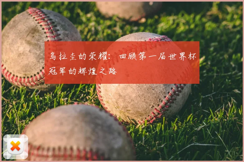 乌拉圭的荣耀：回顾第一届世界杯冠军的辉煌之路