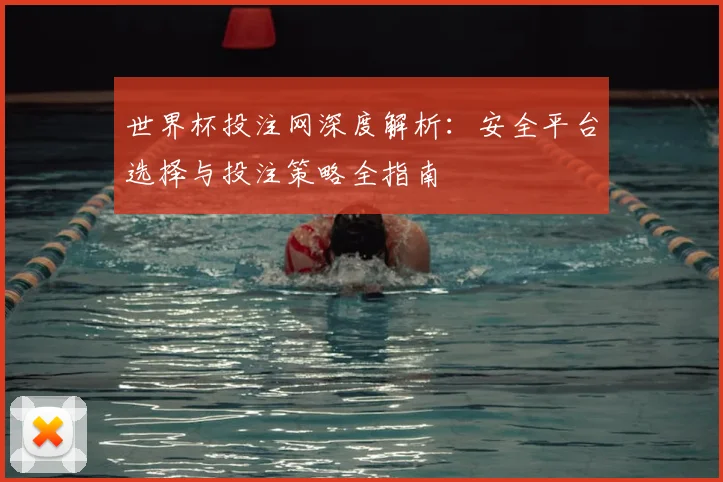 世界杯投注网深度解析：安全平台选择与投注策略全指南