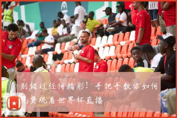 别错过任何精彩!手把手教你如何免费观看世界杯直播