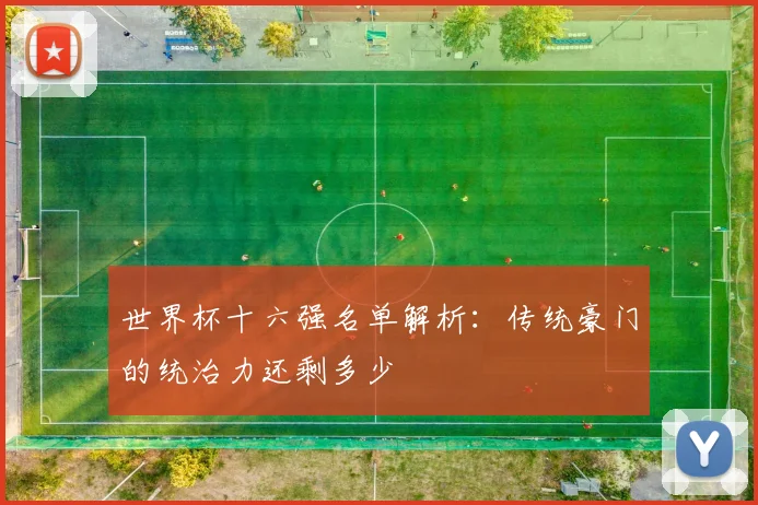 世界杯十六强名单解析：传统豪门的统治力还剩多少