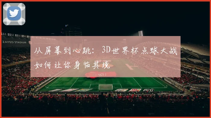 从屏幕到心跳:3D世界杯点球大战如何让你身临其境