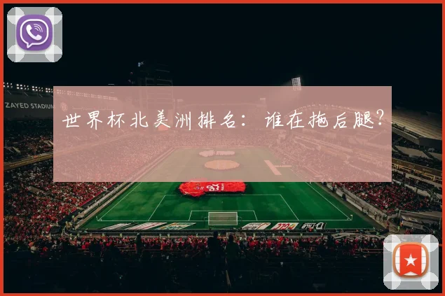 世界杯北美洲排名:谁在拖后腿?